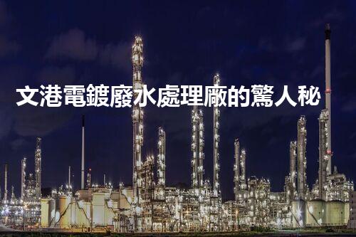 文港電鍍廢水處理廠的驚人秘密：揭秘環(huán)保新科技！
